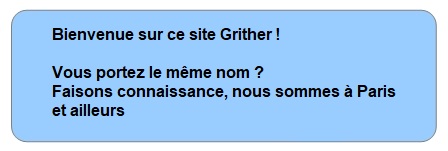 Bienvenue sur ce site Grither ! Vous portez le même nom ? Faisons connaissance, nous sommes à Paris et ailleurs